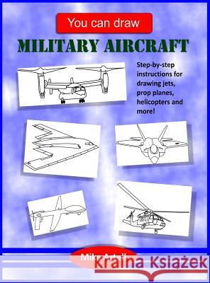 You Can Draw Military Aircraft Mike Artell Mike Artell 9780991089468 Mja Creative, LLC