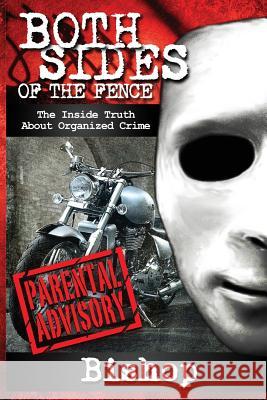 Both Sides of the Fence: The Inside Truth about Organized Crime Bishop 9780991119905