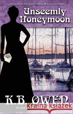 Unseemly Honeymoon: book 6 of the Concordia Wells Mysteries K B Owen 9780991236886 K.B. Owen Mysteries