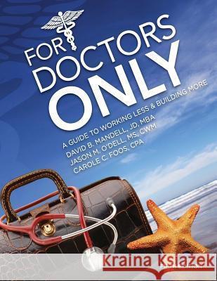 For Doctors Only: A Guide to Working Less and Building More MR David B. Mandel MR Jason M. O'Del MS Carole C. Foo 9780991238545 Guardian Publishing