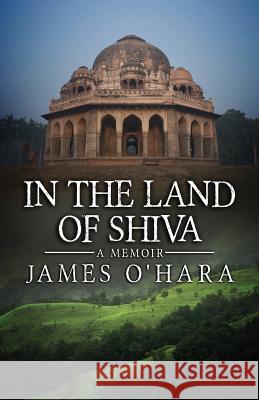 In The Land Of Shiva: A Memoir O'Hara, James 9780991241606 Leandros Publishing