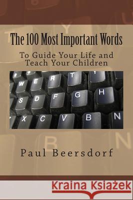 The 100 Most Important Words: To Guide Your Life and Teach Your Children Paul Beersdorf 9780991324422