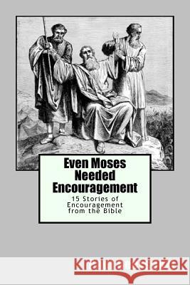 Even Moses Needed Encouragement: 15 Stories of Encouragement from the Bible Paul Beersdorf 9780991324477