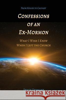 Confessions of an Ex-Mormon: What I Wish I Knew When I Left the Church Tracy Tennant (BA in Communication Studi   9780991337118