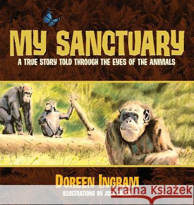 My Sanctuary: A True Story Told Through the Eyes of the Animals Doreen Ingram Josh Green 9780991357147 Ingram Swanson & Co., LLC