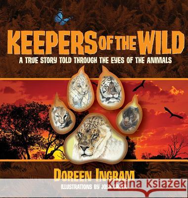 Keepers of the Wild: A True Story Told Through the Eyes of the Animals Doreen Ingram Josh Green 9780991357161 Ingram Swanson & Co., LLC