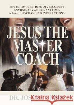 Jesus the Master Coach: How the 100 Questions of Jesus enable ANYONE, ANYWHERE, ANYTIME, to have LIFE-CHANGING INTERACTIONS Joseph Umidi 9780991482498 Lifeforming Leadership Coaching