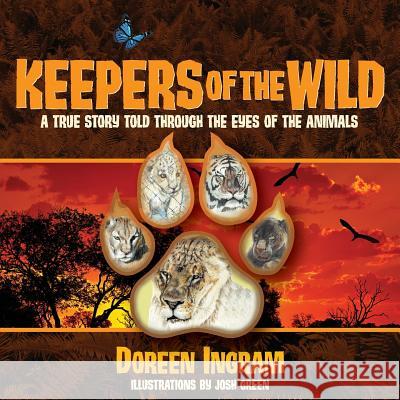 Keepers of the Wild: A True Story Told Through the Eyes of the Animals Doreen Ingram Josh Green 9780991525232 Ingram Swanson & Co., LLC