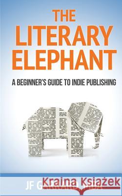 The Literary Elephant: The Beginner's Guide To Indie Publishing Garrard, Jf 9780991742547 Dark Helix Press
