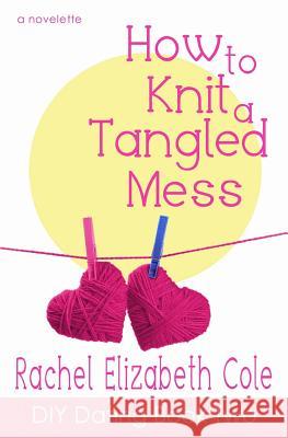 How to Knit a Tangled Mess Rachel Elizabeth Cole 9780991766758 Tangled Oak Press