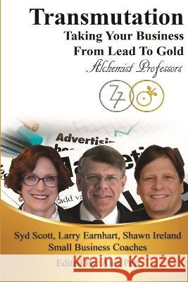 Transmutation: Taking Your Business From Lead To Gold Syd Scott Larry Earnhart Shawn Ireland 9780992109509 Corporate Alchemy, Inc.