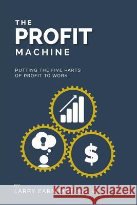 The Profit Machine: Putting the Five Parts of Profit to Work Larry Earnhart 9780992109523 Alchemy Business Consulting