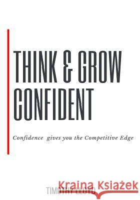 Think & Grow Confident: Confidence Is the Competitive Edge Mr Timothy Lloyd 9780992192617