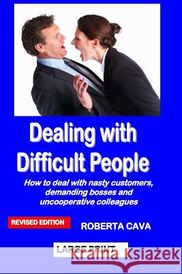Dealing with Difficult People: How to Deal with Nasty Customers, Demanding Bosses and Uncooperative Colleagues Roberta Cava 9780992448974 Cava Consulting