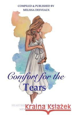 Comfort for the Tears: Heartbreaking and Heartwarming Memoirs of Pregnancy Melissa Desveaux Jody Freeman 9780992499372 Melissa Desveaux