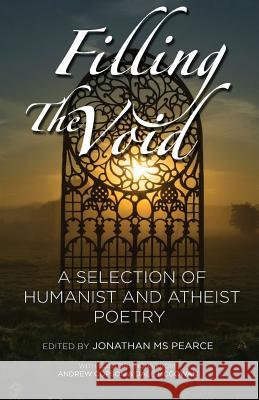 Filling the Void: A Selection of Humanist and Atheist Poetry Dale McGowan, Andrew Copson, MS Jonathan Pearce 9780992600082