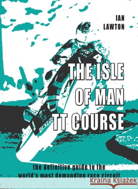 The Isle of Man TT Course: the definitive guide to the world's most demanding race circuit Ian Lawton   9780992816391 TT Press