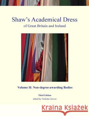 Shaw's Academical Dress of Great Britain and Ireland: Volume 2: Non-Degree-Awarding Bodies Kate Douglas, Nicholas Groves 9780992874001