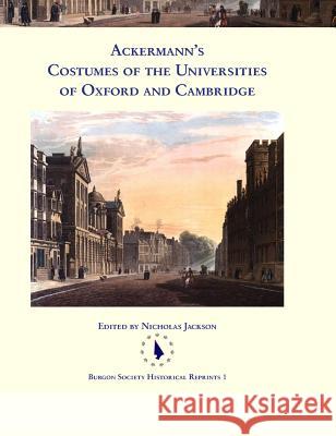 Ackermann's Costumes of the Universities of Oxford and Cambridge Nicholas Jackson 9780992874049 Burgon Society