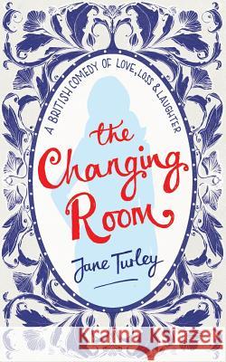 The Changing Room: A British Comedy of Love, Loss and Laughter Jane Turley Debi Alper Gracie Klumpp 9780992875442