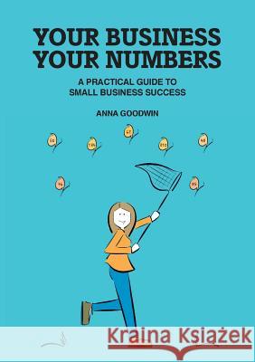 Your Business Your Numbers: A Practical Guide to Small Business Success Anna Goodwin   9780993016646