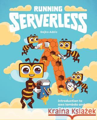 Running Serverless: Introduction to AWS Lambda and the Serverless Application Model Gojko Adzic, Nikola Korac 9780993088155 Neuri Consulting Llp