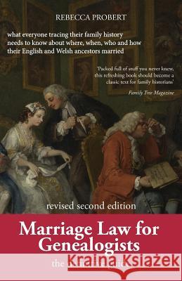 Marriage Law for Genealogists: The Definitive Guide ...What Everyone Tracing Their Family History Needs to Know about Where, When, Who and How Their Rebecca Probert 9780993189623