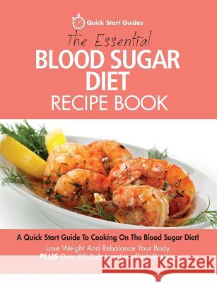 The Essential Blood Sugar Diet Recipe Book: A Quick Start Guide To Cooking On The Blood Sugar Diet! Lose Weight And Rebalance Your Body PLUS Over 80 Delicious Low Carb Recipes Quick Start Guides 9780993320460 Erin Rose Publishing