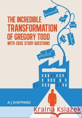 The Incredible Transformation of Gregory Todd: With Case Study Questions A. J. Sheppard   9780993342462 A J Sheppard