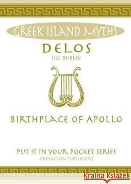 Delos: Birthplace of Apollo. All You Need to Know About the Island's Myth, Legend and its Gods Jill Dudley 9780993489068 