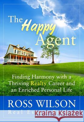 The Happy Agent: Finding Harmony with a Thriving Realty Career and an Enriched Personal Life Ross Wilson 9780993600906