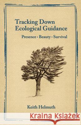 Tracking Down Ecological Guidance: Presence, Beauty, Survival Keith Helmuth   9780993672538