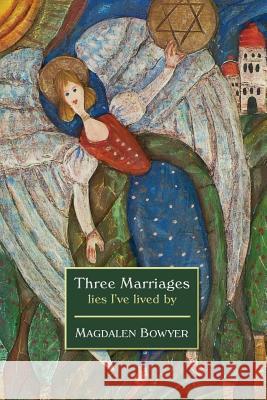 Three Marriages: lies I've lived by Bowyer, Magdalen 9780993855207