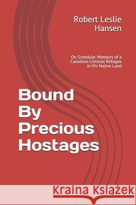 Bound By Precious Hostages: Memoirs of a Third Generation Canadian Blood Line Criminal Harassment Refugee in His Native Land Robert Leslie Hansen 9780993932403 Bound by Precious Hostages