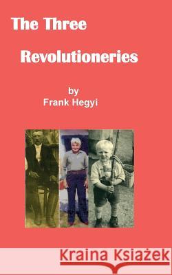 The Three Revolutionaries Frank Hegyi 9780994020123 Frank Hegyi Publications