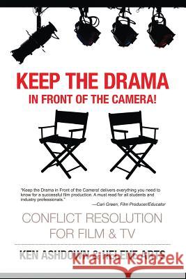 Keep the Drama in Front of the Camera!: Conflict Resolution for Film and Television Ken Ashdow Helene Art 9780994081070 Conflict Resolution for Creatives Press