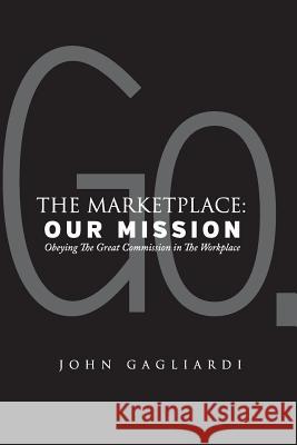 The Marketplace: Our Mission: Obeying the Great Commission in the Workplace John Gagliardi 9780994190437 Word Group Pty Ltd