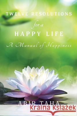 Twelve Resolutions for a Happy Life: A Manual for Happiness Taha, Abir 9780994252524 Numen Books