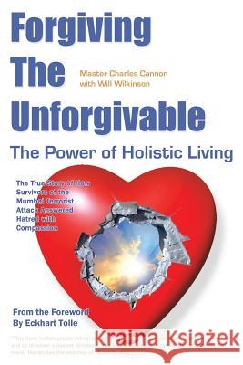 Forgiving the Unforgivable: The True Story of How Survivors of the Mumbai Terrorist Attack Answered Hatred with Compassion Master Cannon Cannon Will Wilkinson 9780994377906