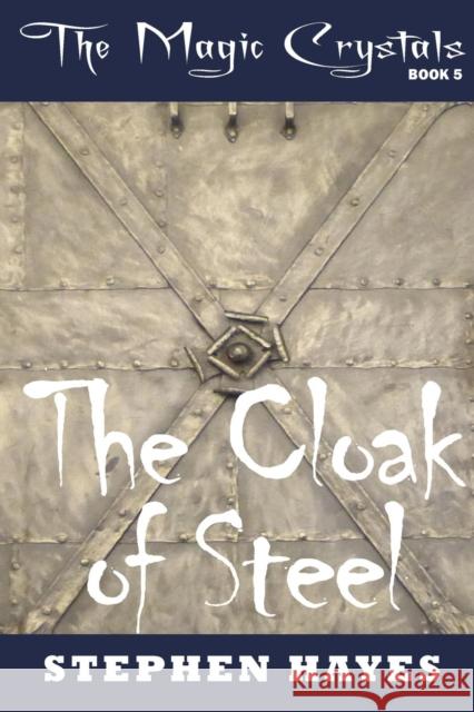 The Cloak of Steel: The Magic Crystals Book 5 Stephen Hayes 9780994459053