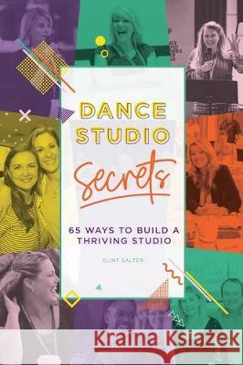 Dance Studio Secrets: 65 Ways To Build A Thriving Studio Clint Salter 9780994561022 Clint Salter Pty Ltd