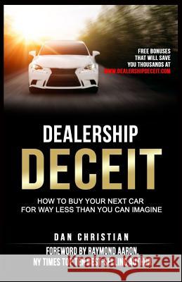 Dealership Deceit: How to buy your next car for way less than you can imagine Aaron, Raymond 9780994771506