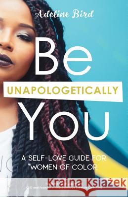 Be Unapologetically You: A Self Love Guide for Women of Color Adeline Bird Delia Joseph 9780994863782