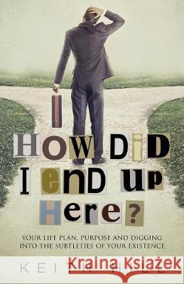 How Did I End Up Here?: Your life plan, purpose and digging into the subtleties of your existence Hill, Keith 9780995105966
