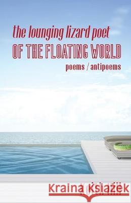 The Lounging Lizard Poet of the Floating World: poems / antipoems Keith Hill 9780995120488