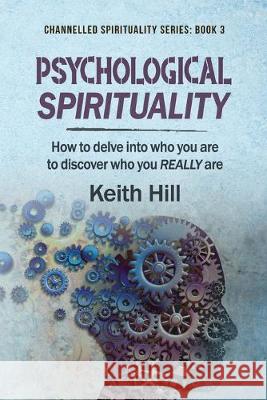 Psychological Spirituality: How to delve into who you are to discover who you REALLY are Keith Hill 9780995133303