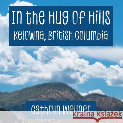 In the Hug of Hills: Kelowna, British Columbia Cathryn Wellner Cathryn Wellner 9780995165359 Espoir Press