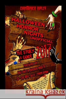 Halloween Horror Nights Unofficial: The Story & Guide 2017 Christopher Ripley, Shelby Denham, Julie Zimmerman 9780995536241