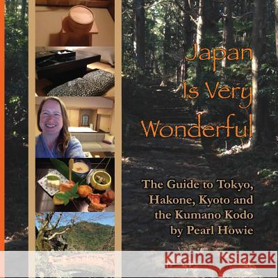 Japan Is Very Wonderful: The Guide to Tokyo, Hakone, Kyoto and the Kumano Kodo Pearl Howie 9780995647411 Pearl Escapes