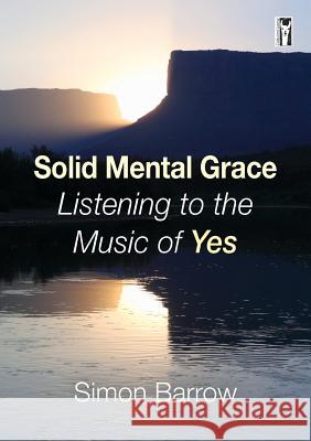 Solid Mental Grace: Listening to the Music of Yes Simon Barrow 9780995738188